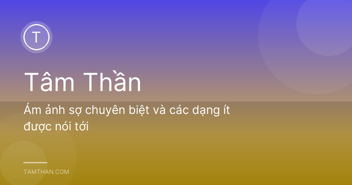 Ám ảnh sợ chuyên biệt và các dạng ít được nói tới