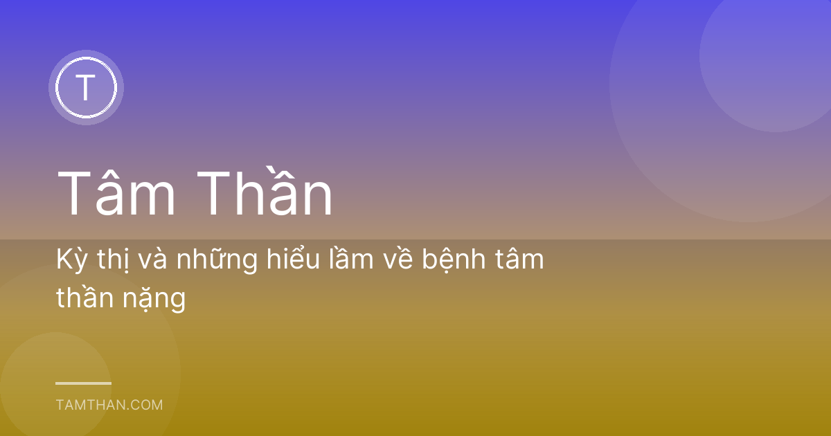 Kỳ thị và những hiểu lầm về bệnh tâm thần nặng