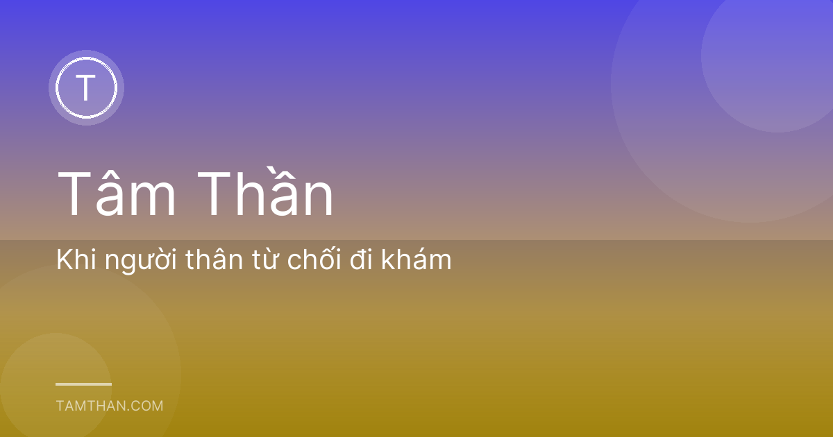 Khi người thân từ chối đi khám