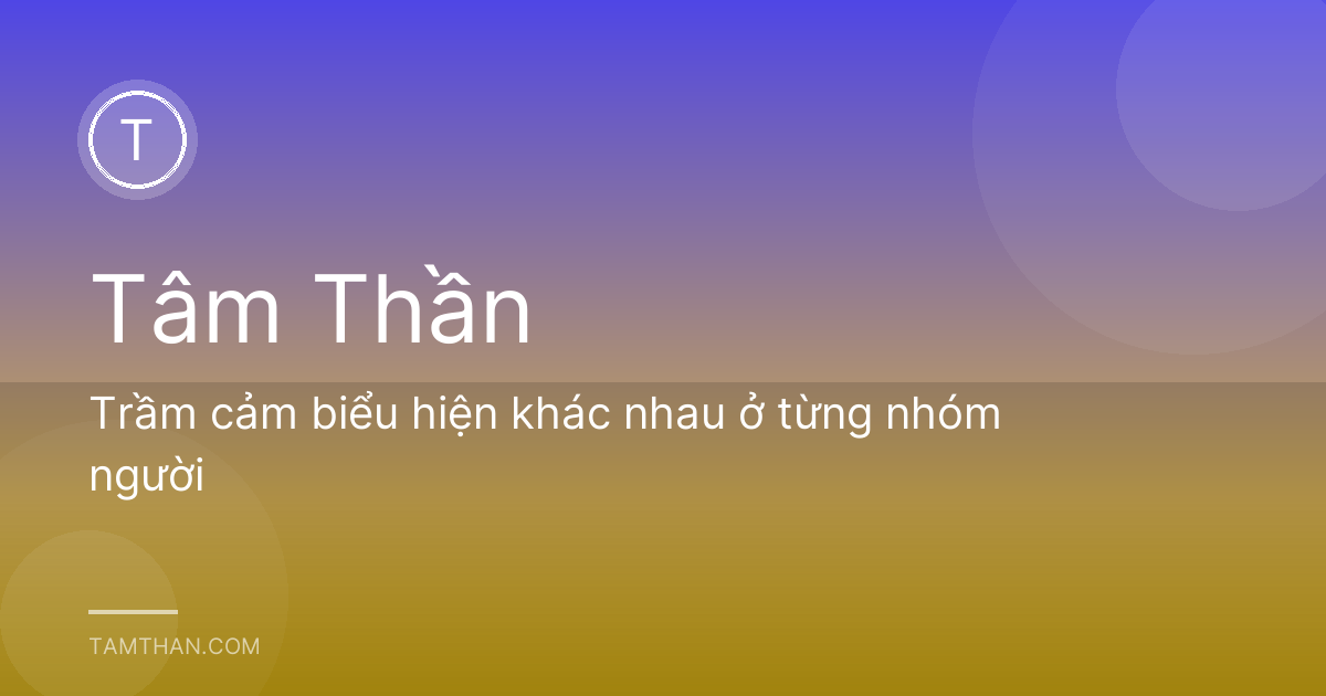 Trầm cảm biểu hiện khác nhau ở từng nhóm người